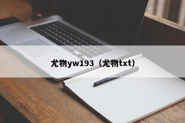 尤物yw193（尤物txt）