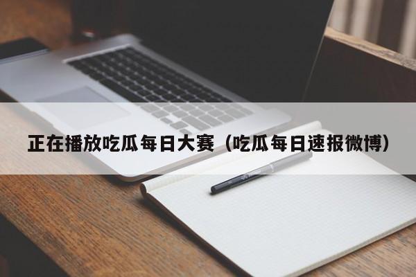 正在播放吃瓜每日大赛（吃瓜每日速报微博）