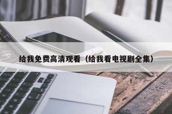 给我免费高清观看（给我看电视剧全集）