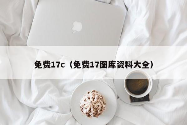 免费17c（免费17图库资料大全）