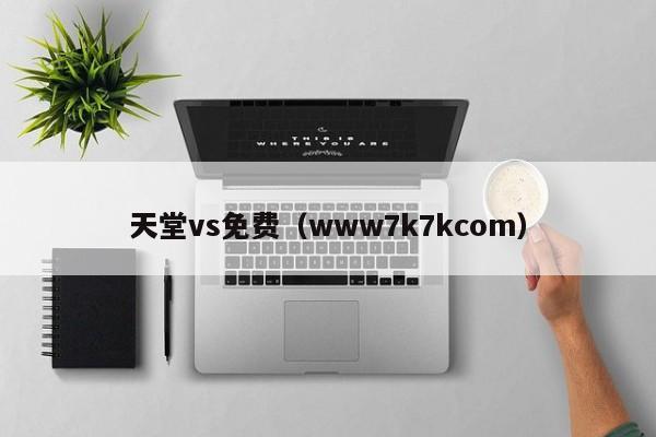 天堂vs免费（www7k7kcom）