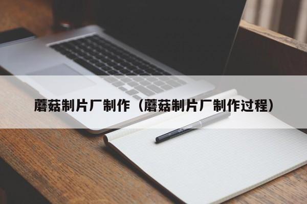 蘑菇制片厂制作（蘑菇制片厂制作过程）