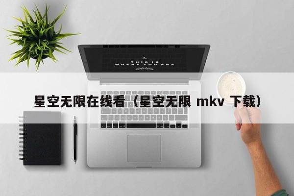 星空无限在线看（星空无限 mkv 下载）