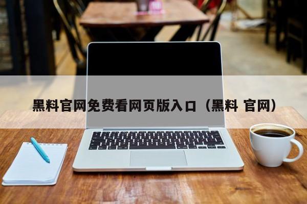 黑料官网免费看网页版入口（黑料 官网）