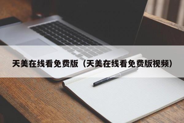 天美在线看免费版（天美在线看免费版视频）