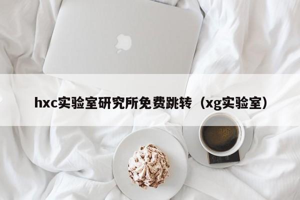 hxc实验室研究所免费跳转（xg实验室）