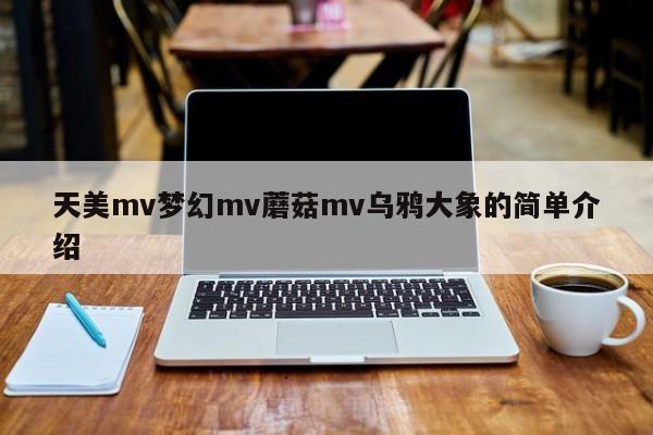 天美mv梦幻mv蘑菇mv乌鸦大象的简单介绍