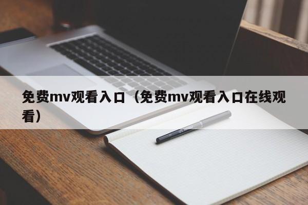 免费mv观看入口（免费mv观看入口在线观看）