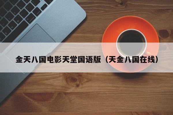 金天八国电影天堂国语版（天金八国在线）