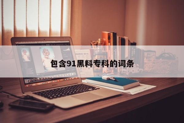 包含91黑料专科的词条