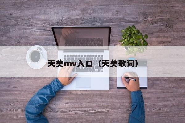 天美mv入口（天美歌词）