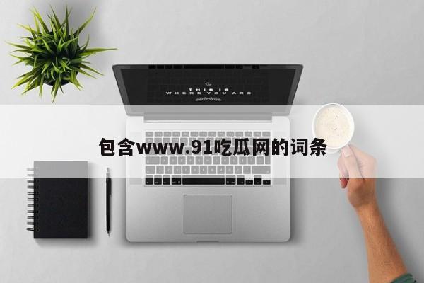 包含www.91吃瓜网的词条