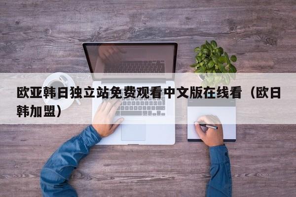 欧亚韩日独立站免费观看中文版在线看（欧日韩加盟）