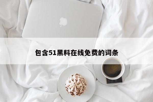 包含51黑料在线免费的词条
