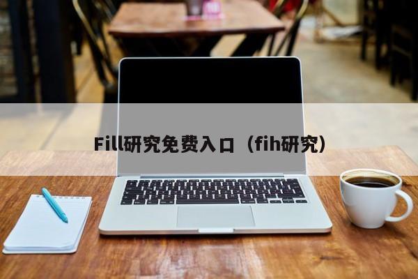 Fill研究免费入口（fih研究）
