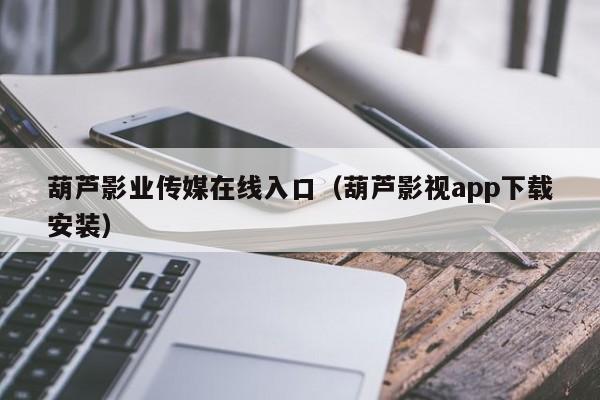 葫芦影业传媒在线入口（葫芦影视app下载安装）