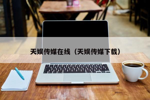 天娱传媒在线（天娱传媒下载）