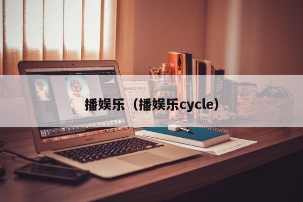 播娱乐（播娱乐cycle）