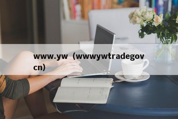 www.yw（wwwywtradegovcn）