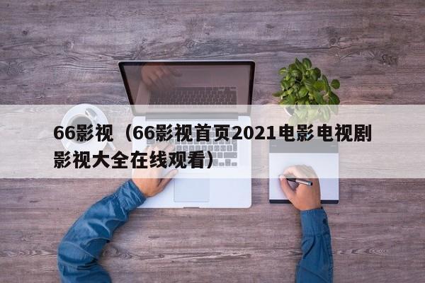 66影视（66影视首页2021电影电视剧影视大全在线观看）