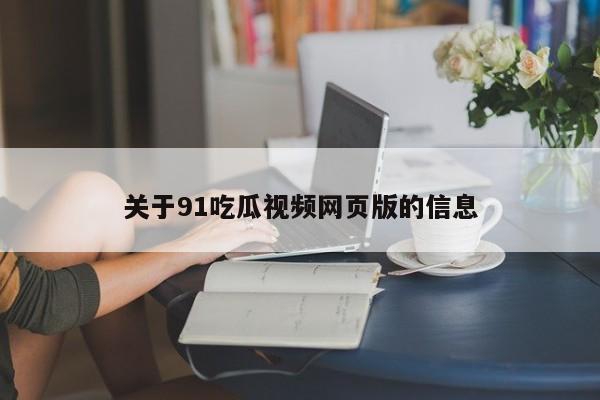 关于91吃瓜视频网页版的信息