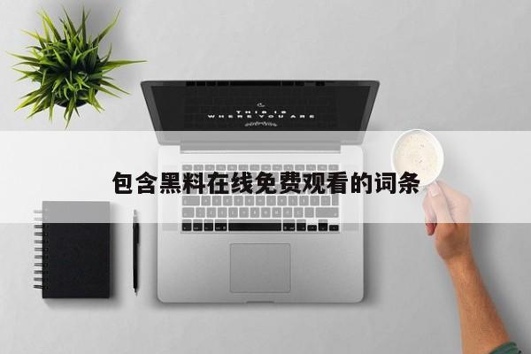 包含黑料在线免费观看的词条