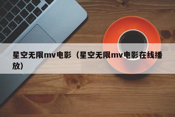 星空无限mv电影（星空无限mv电影在线播放）