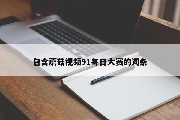 包含蘑菇视频91每日大赛的词条