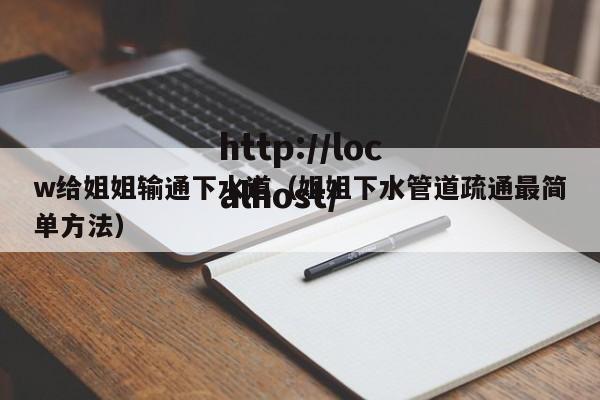 w给姐姐输通下水道（姐姐下水管道疏通最简单方法）