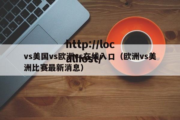 vs美国vs欧洲vs在线入口（欧洲vs美洲比赛最新消息）
